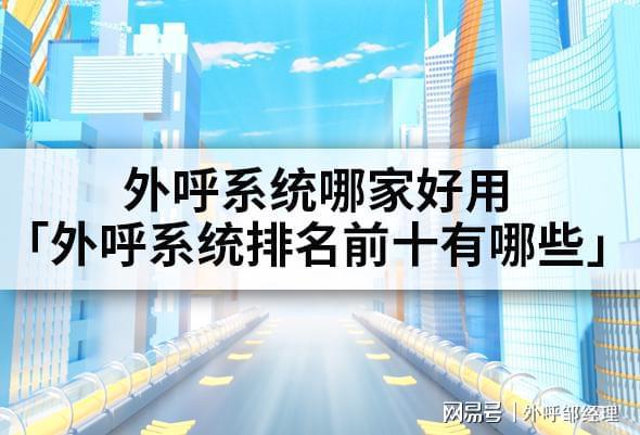 外呼系统哪家好用「外呼系统前十有哪些」