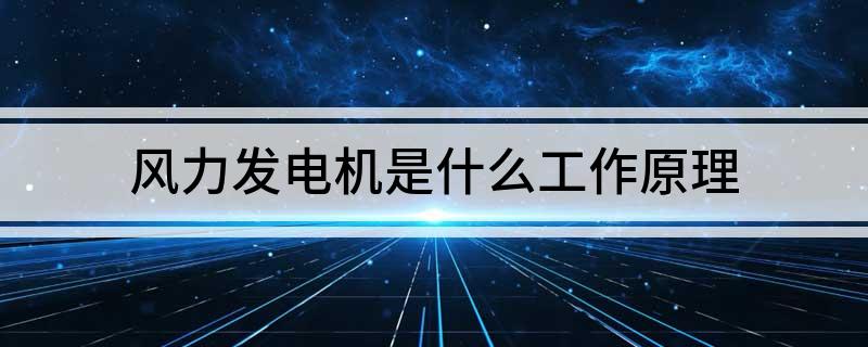 风力发电机是什么工作原理